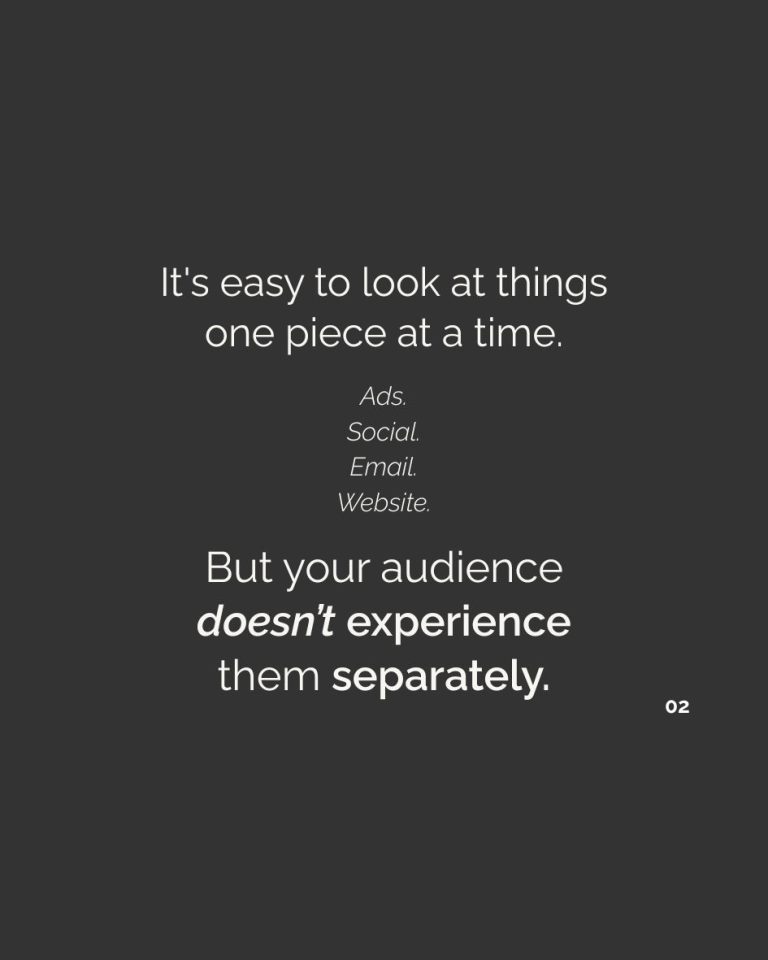 “It’s easy to look at things one piece at a time: ads, social, email, website. But your audience doesn’t experience them separately.”