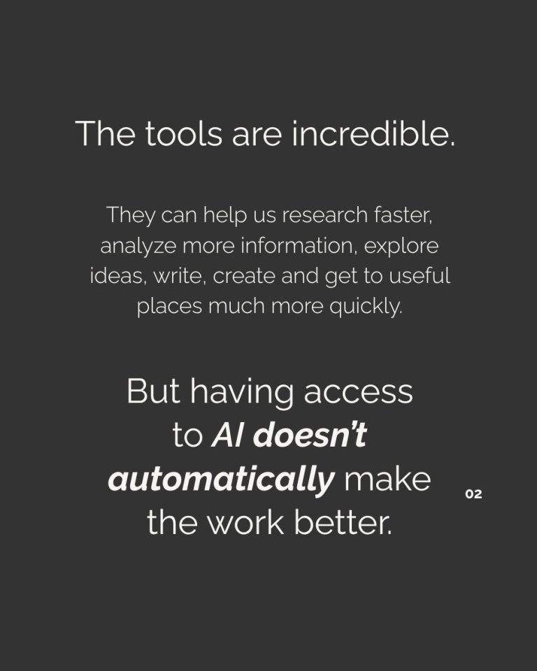 AI tools can help us research, analyze, explore ideas, write and create faster, but having access to AI doesn’t automatically make the work better.