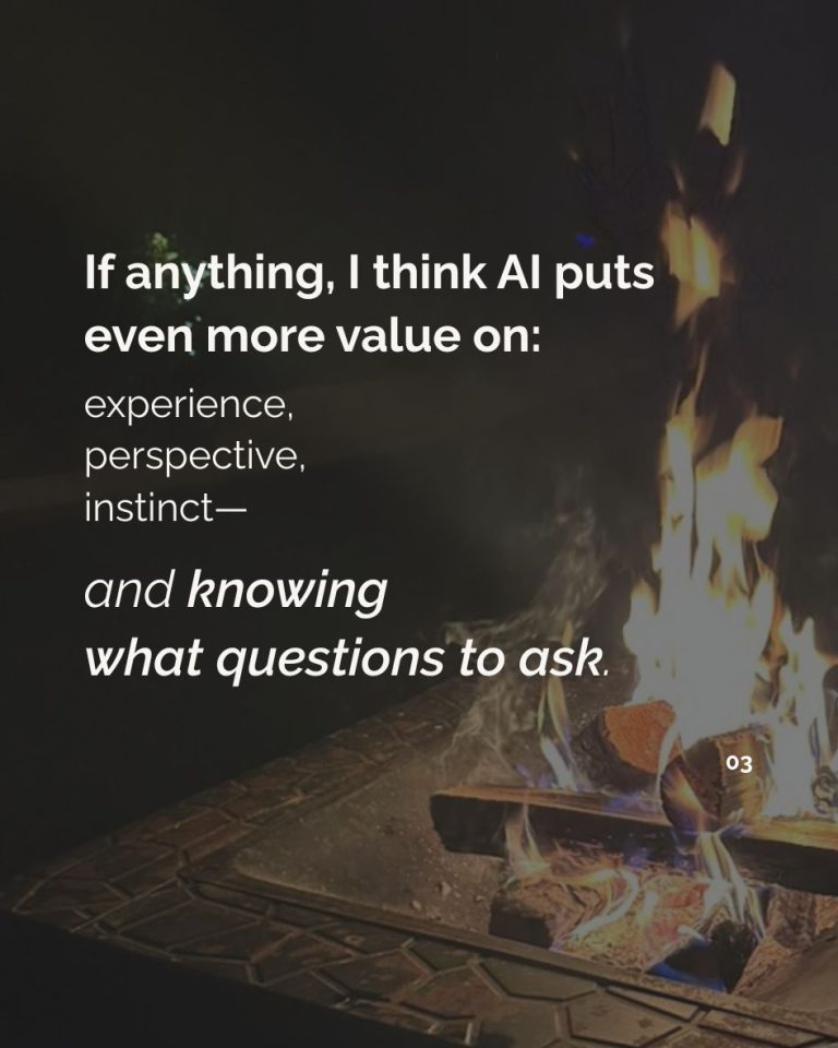 “If anything, I think AI puts even more value on experience, perspective, instinct—and knowing what questions to ask.” Text over a close-up photograph of a fire.